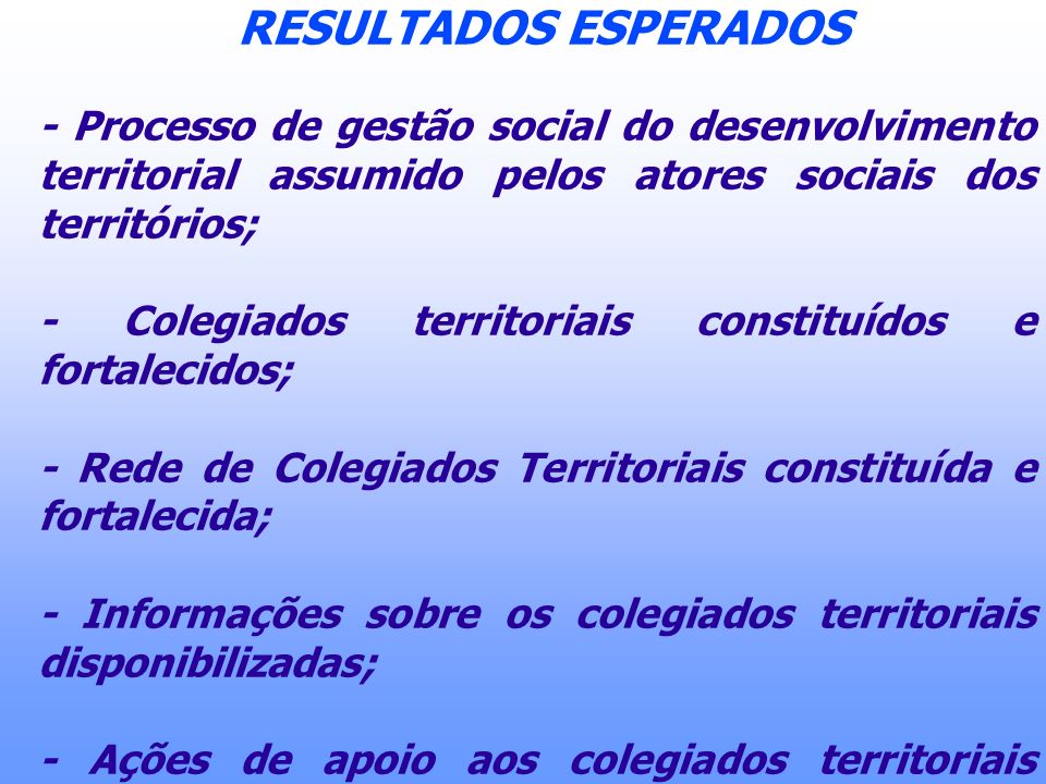 RESULTADOS ESPERADOS - Processo de gestão social do desenvolvimento territorial assumido pelos atores sociais dos territórios;