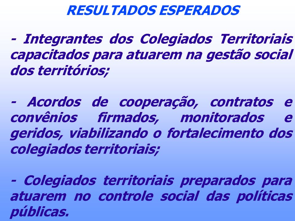 RESULTADOS ESPERADOS - Integrantes dos Colegiados Territoriais capacitados para atuarem na gestão social dos territórios;
