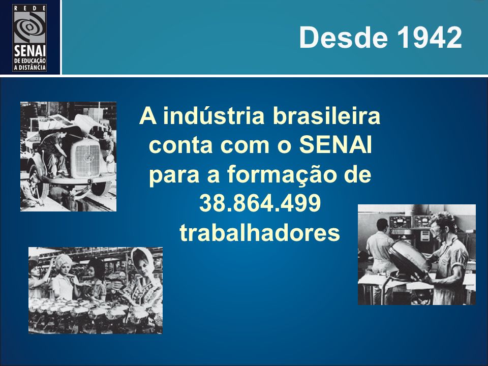 Desde 1942 A indústria brasileira conta com o SENAI para a formação de trabalhadores