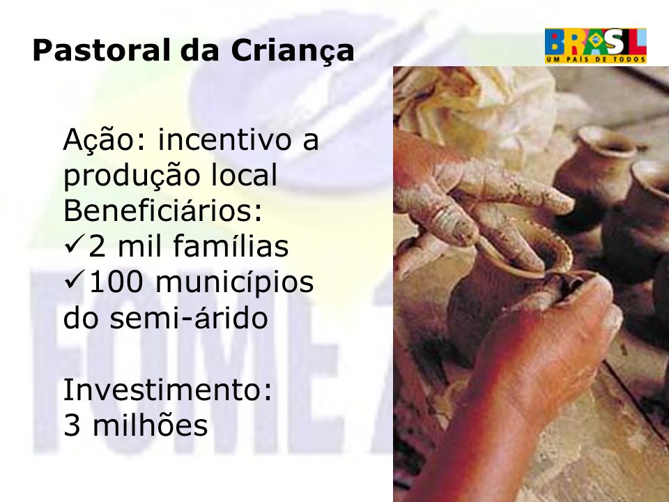 Pastoral da Criança Ação: incentivo a produção local. Beneficiários: 2 mil famílias. 100 municípios do semi-árido.
