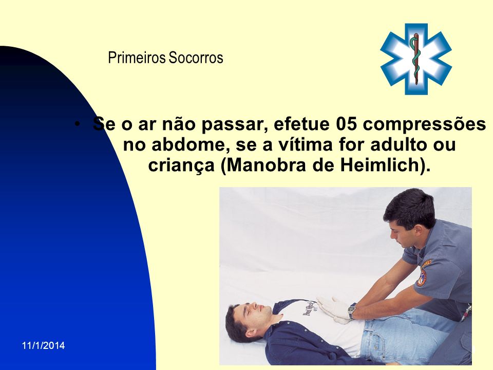 Primeiros Socorros Se o ar não passar, efetue 05 compressões no abdome, se a vítima for adulto ou criança (Manobra de Heimlich).