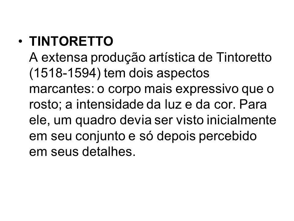 TINTORETTO A extensa produção artística de Tintoretto ( ) tem dois aspectos marcantes: o corpo mais expressivo que o rosto; a intensidade da luz e da cor.