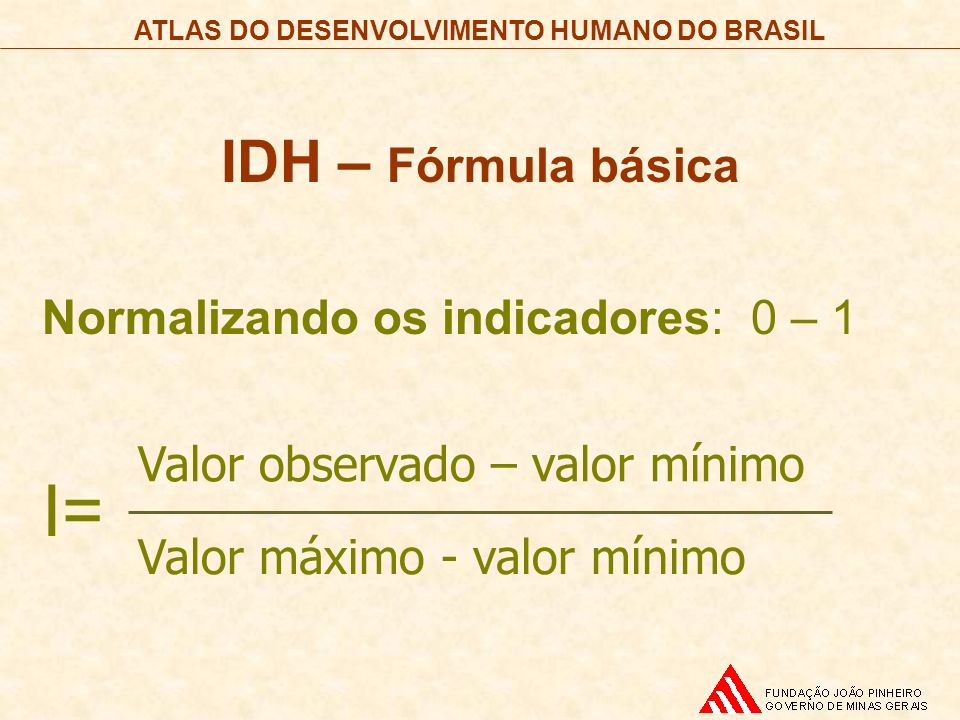 I= IDH – Fórmula básica Normalizando os indicadores: 0 – 1