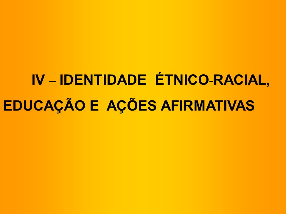 IV – IDENTIDADE ÉTNICO-RACIAL,