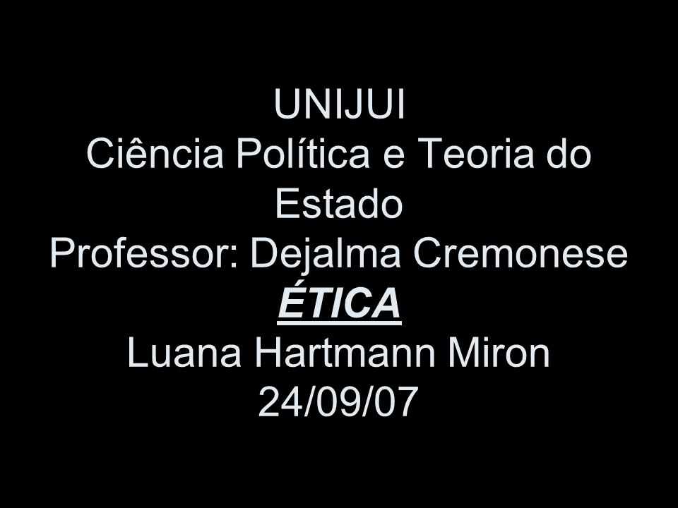 UNIJUI Ciência Política e Teoria do Estado Professor: Dejalma Cremonese ÉTICA Luana Hartmann Miron 24/09/07