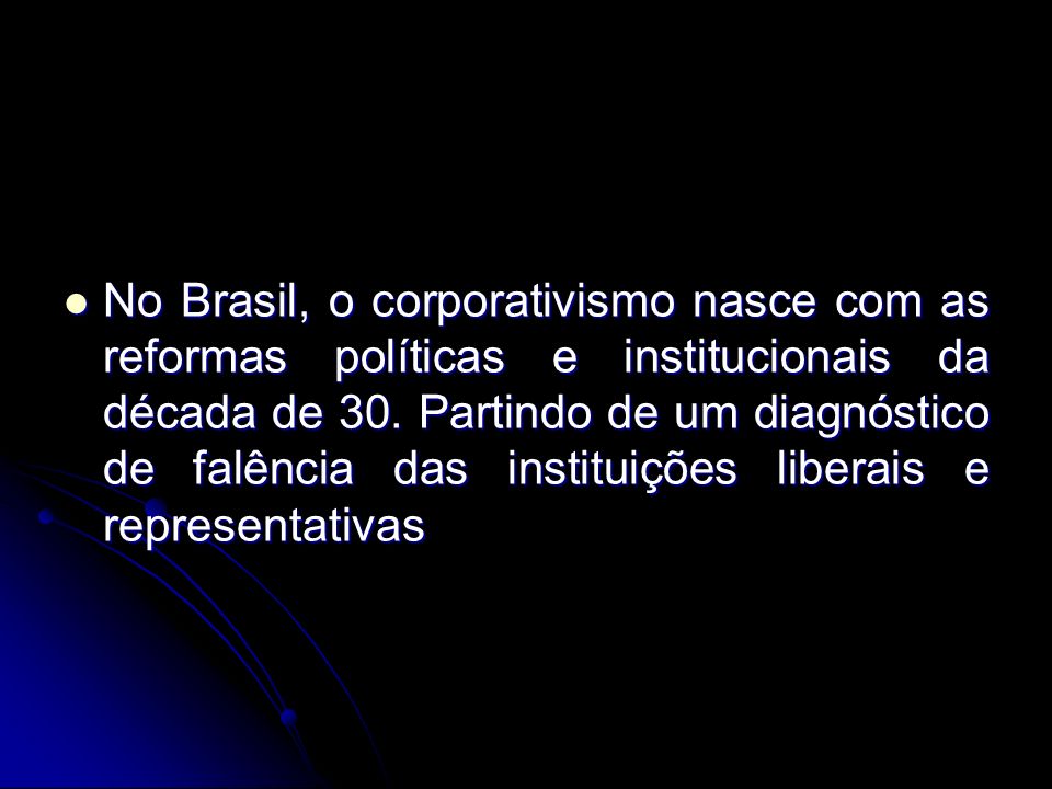 No Brasil, o corporativismo nasce com as reformas políticas e institucionais da década de 30.