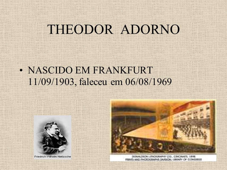 THEODOR ADORNO NASCIDO EM FRANKFURT 11/09/1903, faleceu em 06/08/1969