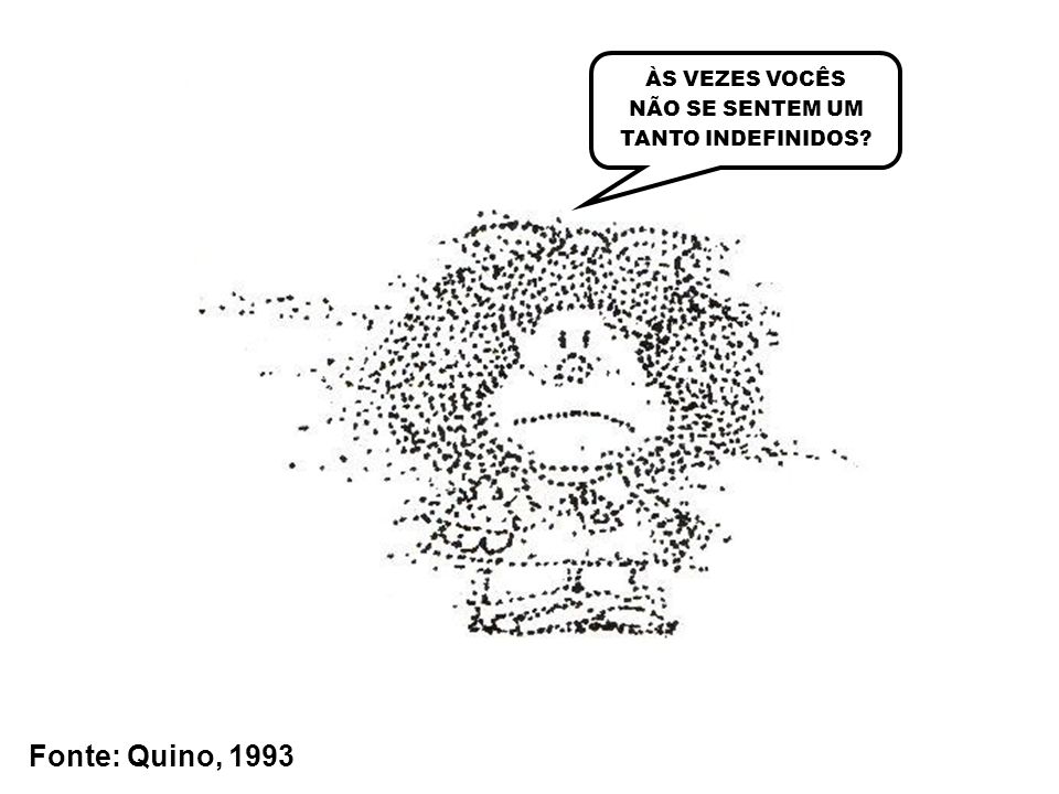 Fonte: Quino, 1993 ÀS VEZES VOCÊS NÃO SE SENTEM UM TANTO INDEFINIDOS
