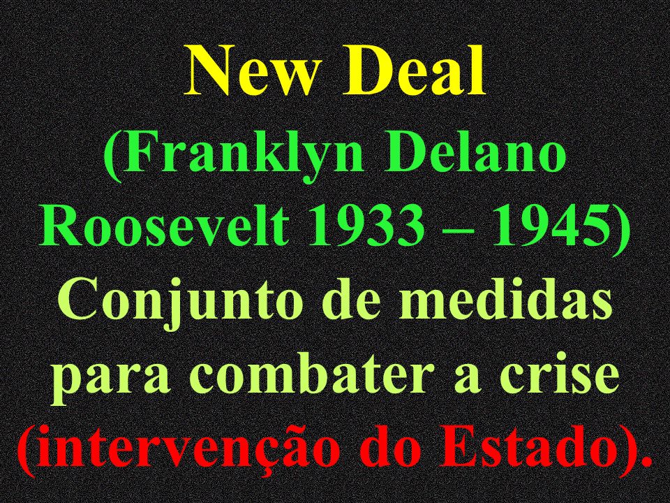 New Deal (Franklyn Delano Roosevelt 1933 – 1945) Conjunto de medidas para combater a crise (intervenção do Estado).