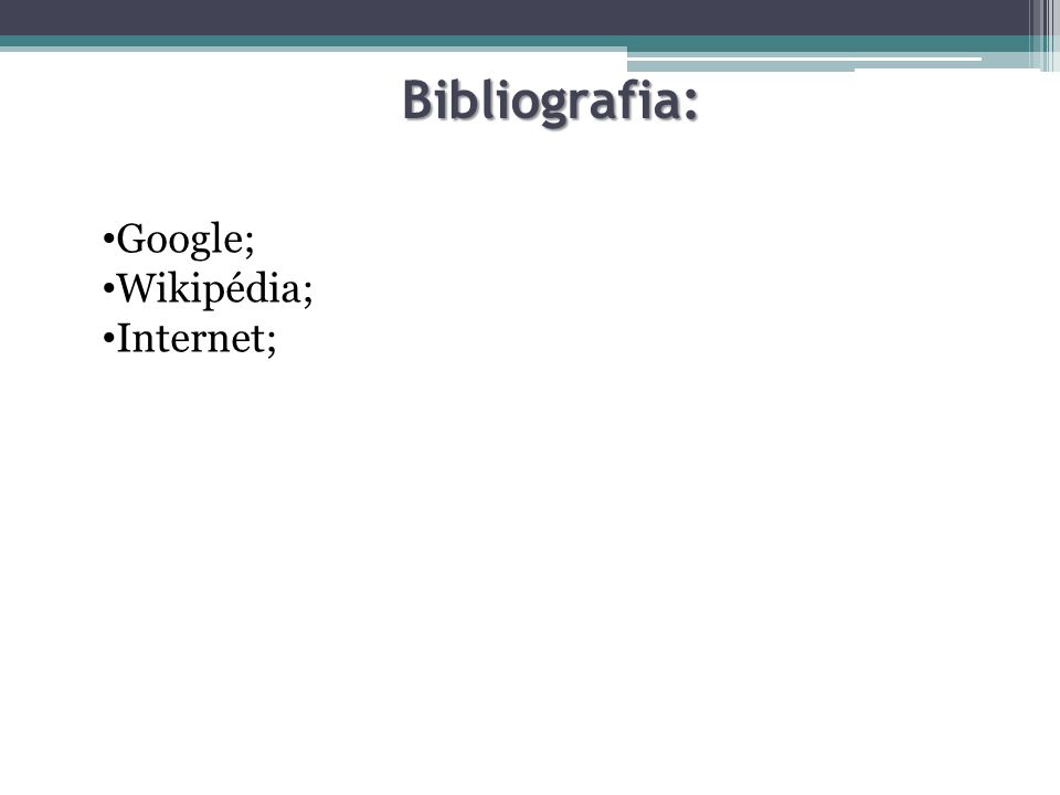 Bibliografia: Google; Wikipédia; Internet;