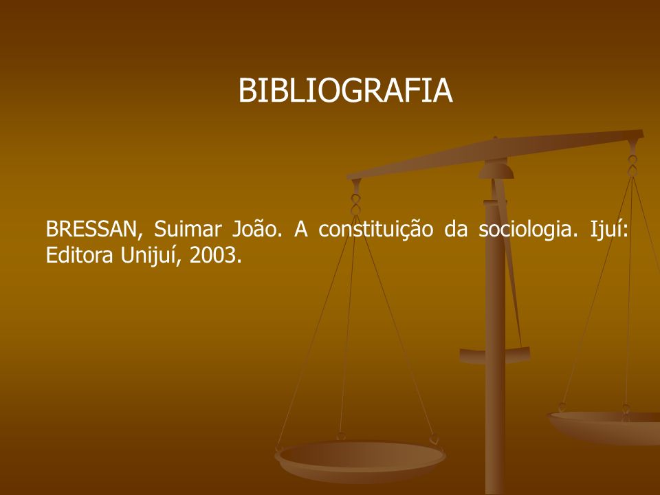 BIBLIOGRAFIA BRESSAN, Suimar João. A constituição da sociologia. Ijuí: Editora Unijuí, 2003.