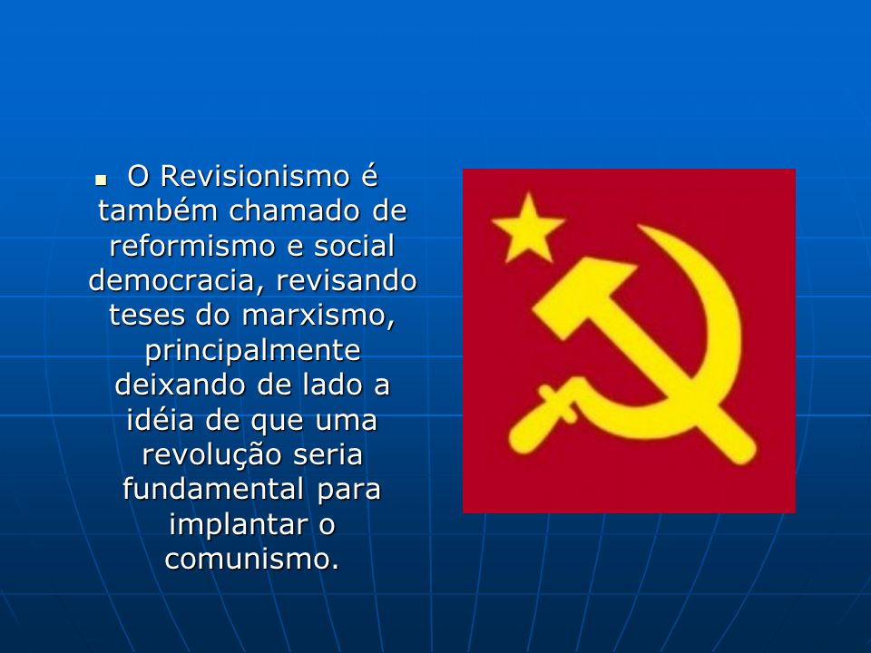 O Revisionismo é também chamado de reformismo e social democracia, revisando teses do marxismo, principalmente deixando de lado a idéia de que uma revolução seria fundamental para implantar o comunismo.