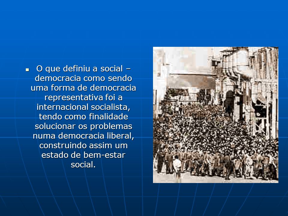 O que definiu a social – democracia como sendo uma forma de democracia representativa foi a internacional socialista, tendo como finalidade solucionar os problemas numa democracia liberal, construindo assim um estado de bem-estar social.