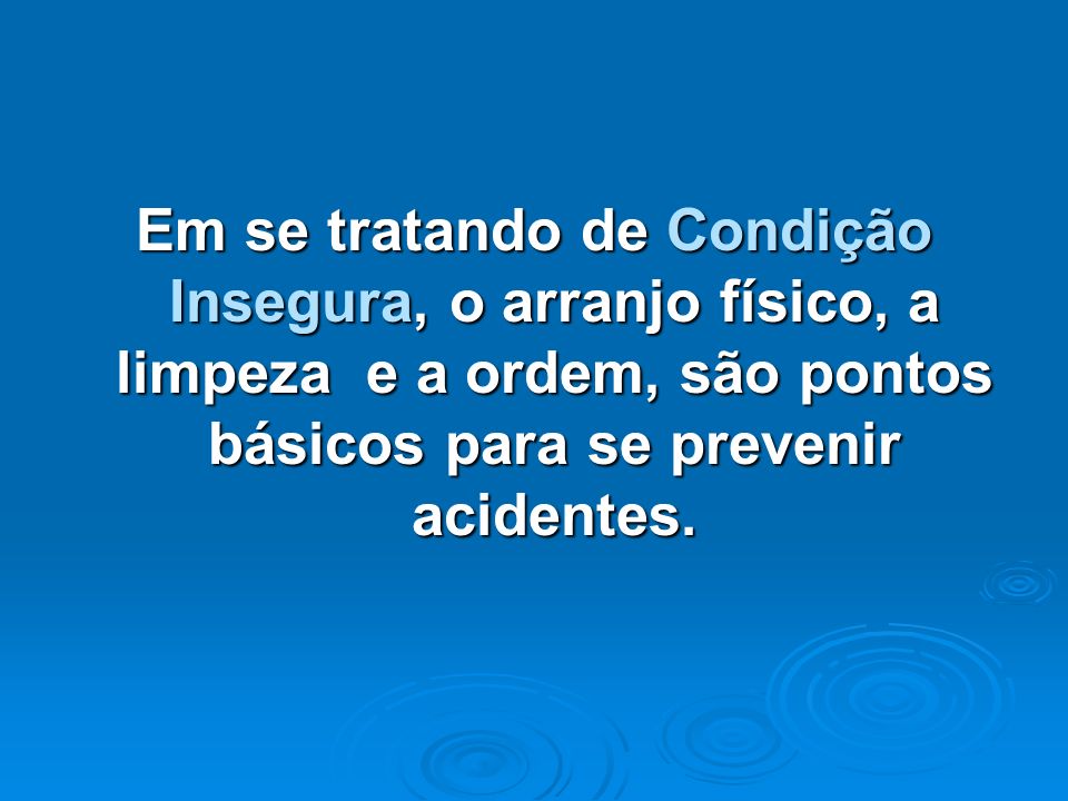 Em se tratando de Condição Insegura, o arranjo físico, a limpeza e a ordem, são pontos básicos para se prevenir acidentes.