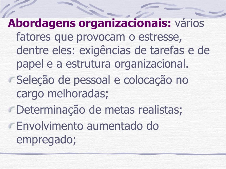 Abordagens organizacionais: vários fatores que provocam o estresse, dentre eles: exigências de tarefas e de papel e a estrutura organizacional.