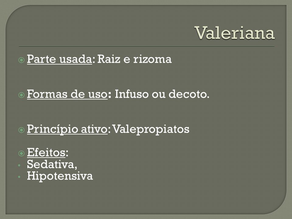 Valeriana Parte usada: Raiz e rizoma Formas de uso: Infuso ou decoto.