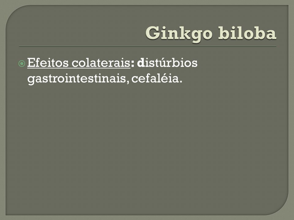 Ginkgo biloba Efeitos colaterais: distúrbios gastrointestinais, cefaléia.