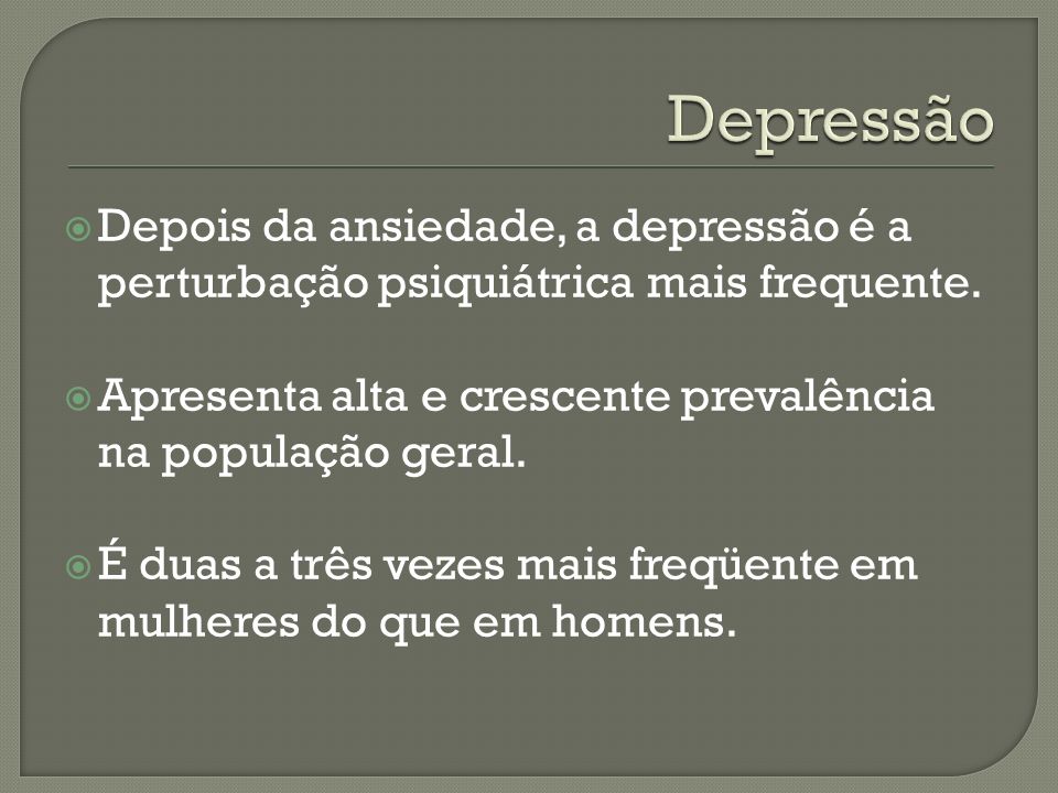 Depressão Depois da ansiedade, a depressão é a perturbação psiquiátrica mais frequente. Apresenta alta e crescente prevalência na população geral.