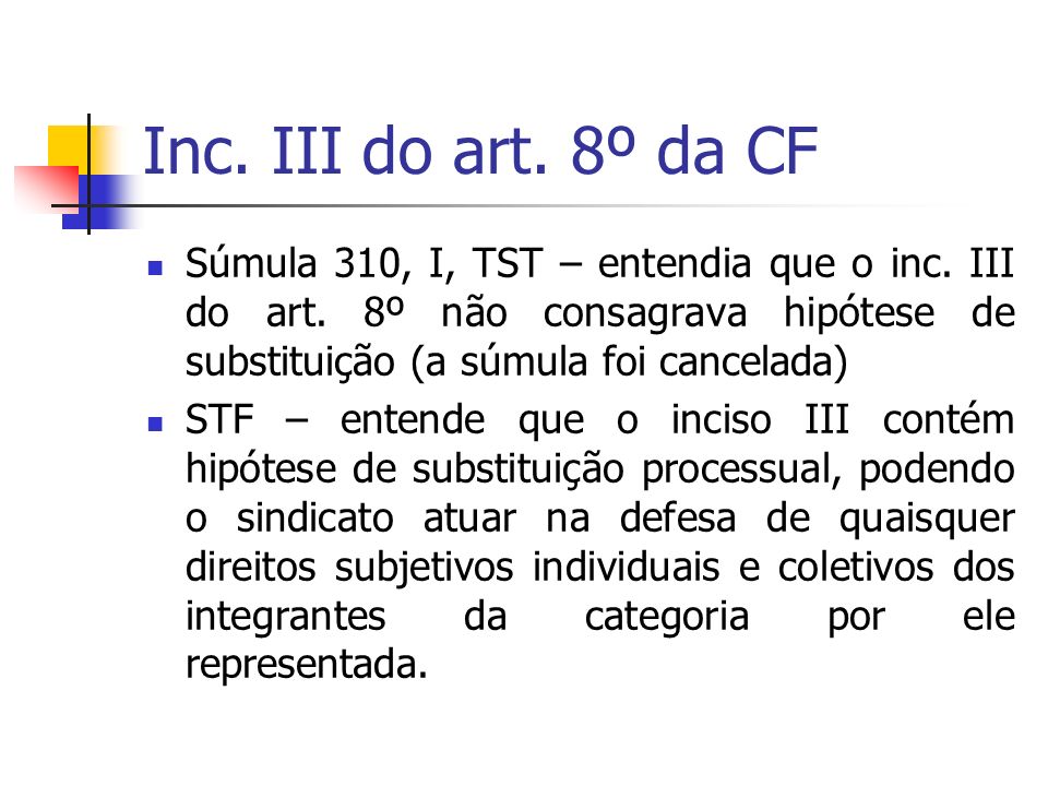 Inc. III do art. 8º da CF Súmula 310, I, TST – entendia que o inc. III do art. 8º não consagrava hipótese de substituição (a súmula foi cancelada)