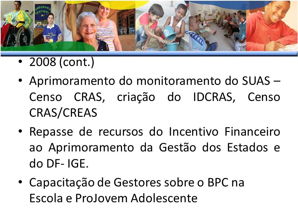 2008 (cont.) Aprimoramento do monitoramento do SUAS – Censo CRAS, criação do IDCRAS, Censo CRAS/CREAS.