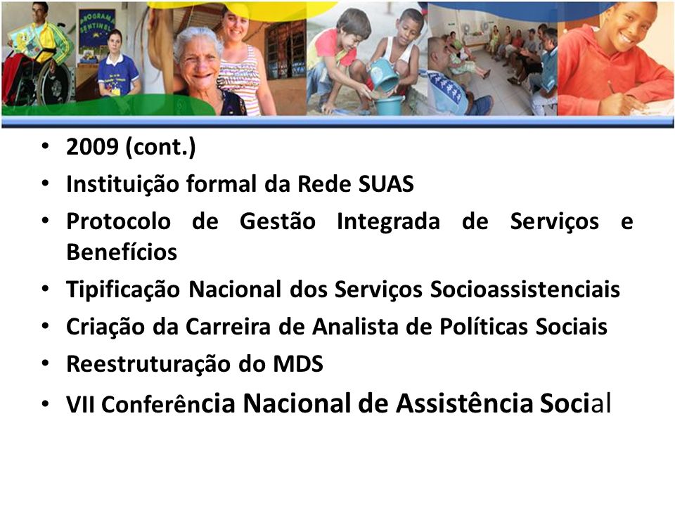 2009 (cont.) Instituição formal da Rede SUAS. Protocolo de Gestão Integrada de Serviços e Benefícios.