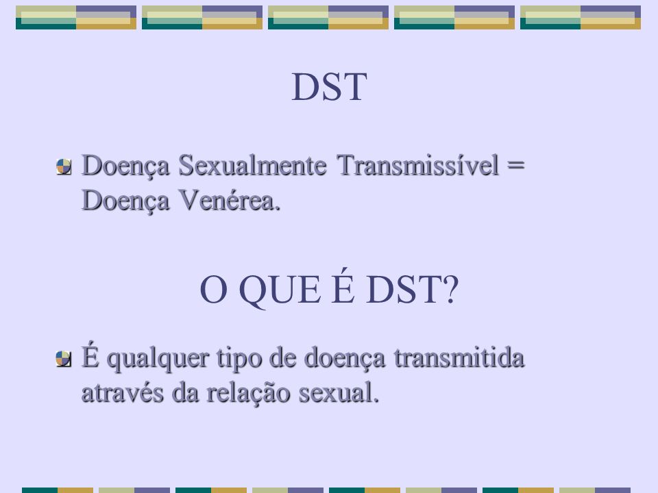 DST O QUE É DST Doença Sexualmente Transmissível = Doença Venérea.