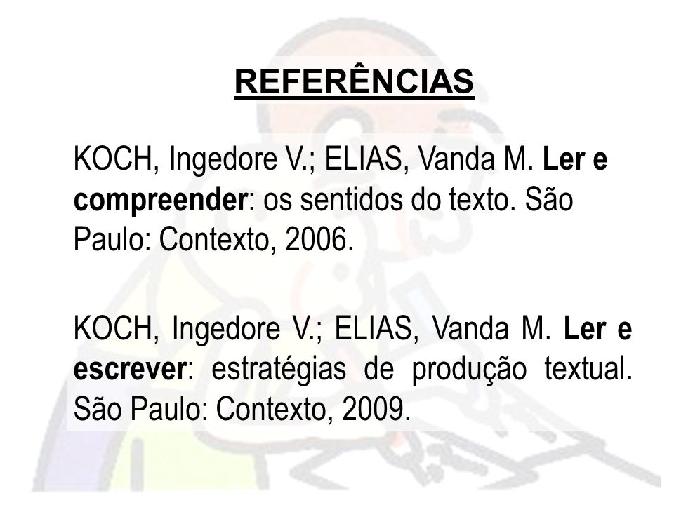 REFERÊNCIAS KOCH, Ingedore V.; ELIAS, Vanda M. Ler e compreender: os sentidos do texto. São Paulo: Contexto,