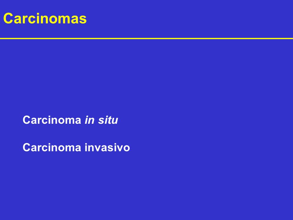 Carcinomas Carcinoma in situ Carcinoma invasivo