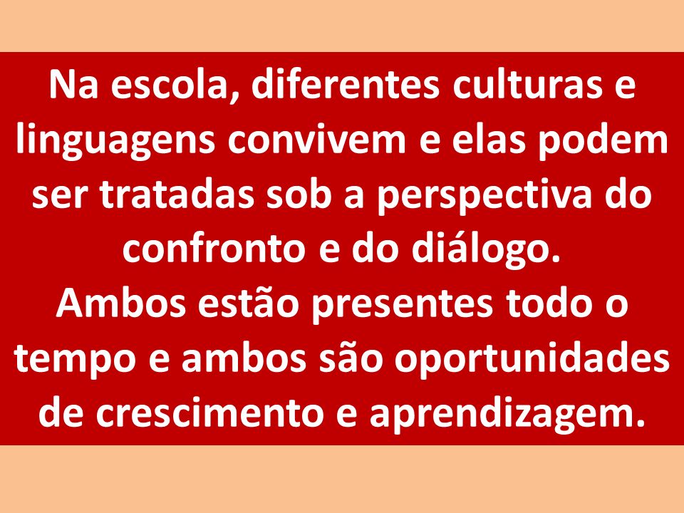 Na escola, diferentes culturas e linguagens convivem e elas podem ser tratadas sob a perspectiva do confronto e do diálogo.