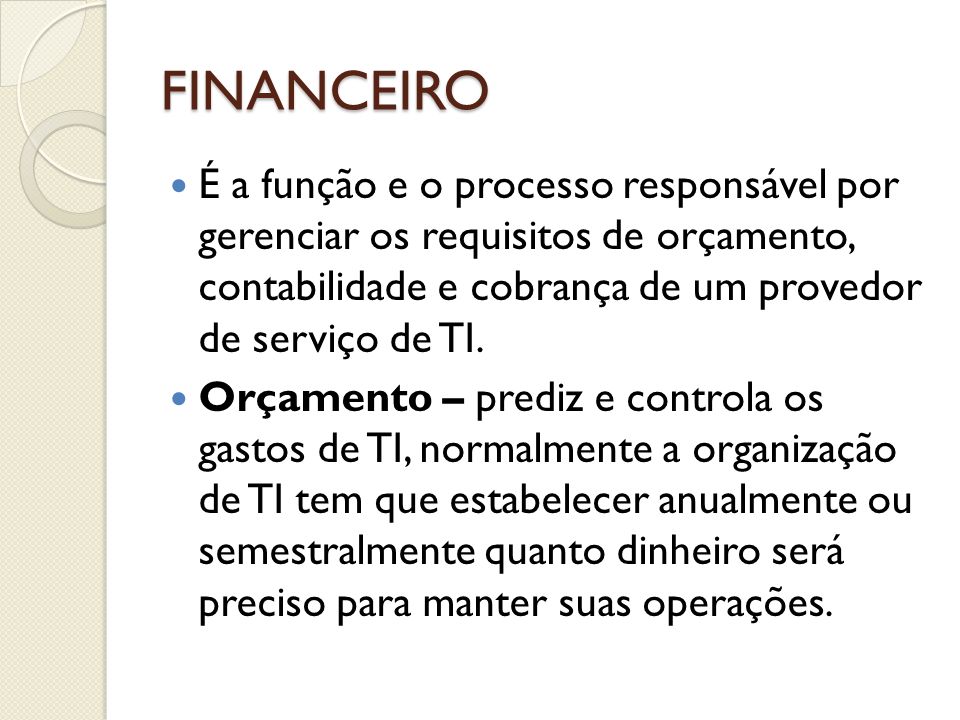 FINANCEIRO É a função e o processo responsável por gerenciar os requisitos de orçamento, contabilidade e cobrança de um provedor de serviço de TI.