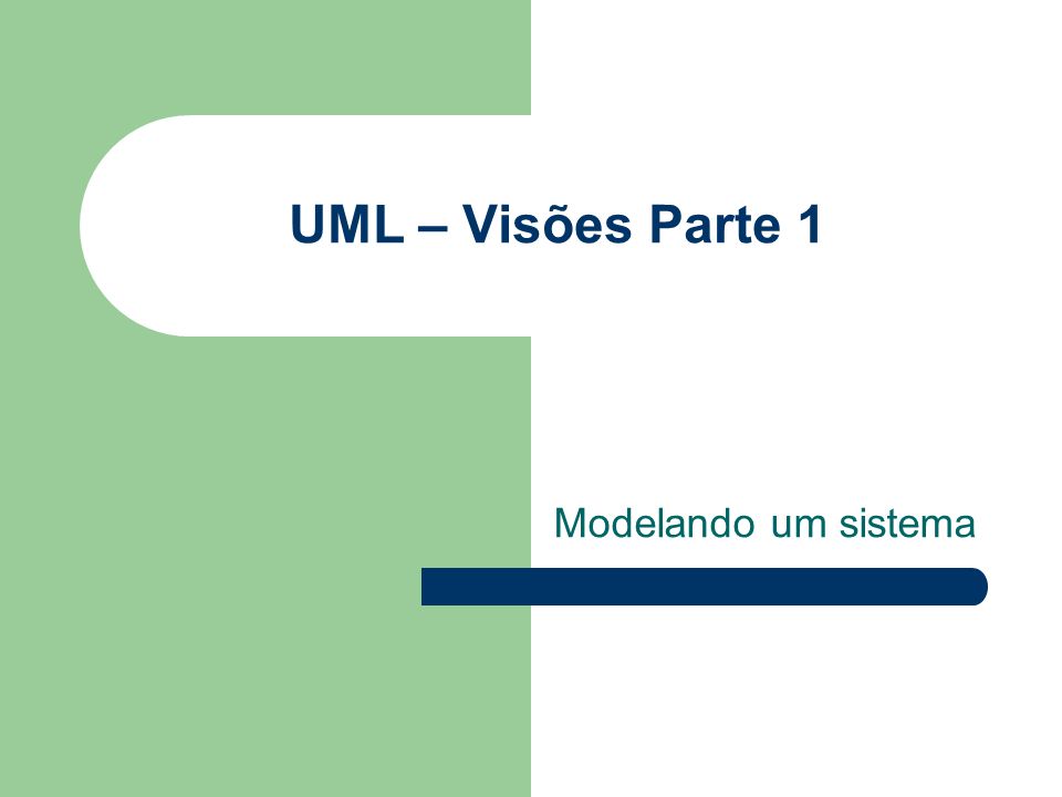 UML – Visões Parte 1 Modelando um sistema
