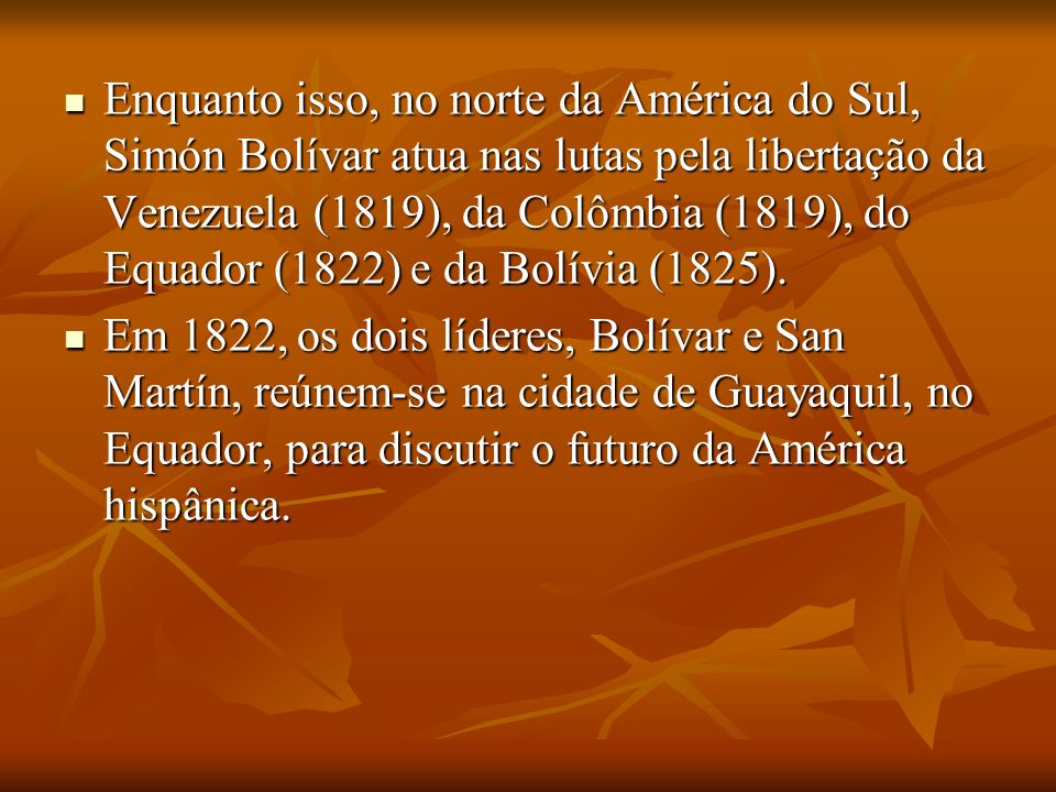 Enquanto isso, no norte da América do Sul, Simón Bolívar atua nas lutas pela libertação da Venezuela (1819), da Colômbia (1819), do Equador (1822) e da Bolívia (1825).