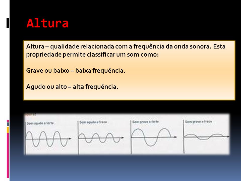 Altura Altura – qualidade relacionada com a frequência da onda sonora. Esta propriedade permite classificar um som como: