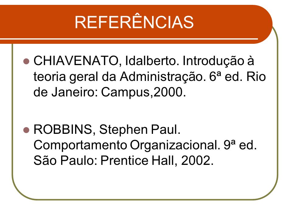 REFERÊNCIAS CHIAVENATO, Idalberto. Introdução à teoria geral da Administração. 6ª ed. Rio de Janeiro: Campus,2000.