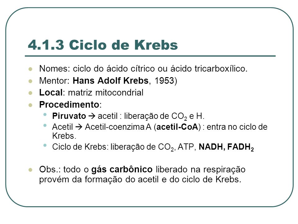 4.1.3 Ciclo de Krebs Nomes: ciclo do ácido cítrico ou ácido tricarboxílico. Mentor: Hans Adolf Krebs, 1953)