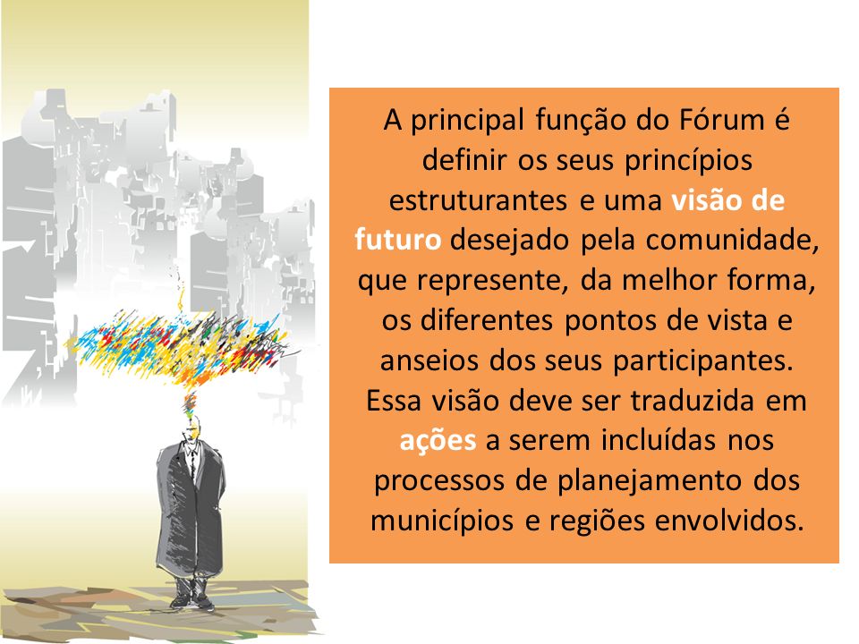 A principal função do Fórum é definir os seus princípios estruturantes e uma visão de futuro desejado pela comunidade, que represente, da melhor forma, os diferentes pontos de vista e anseios dos seus participantes.