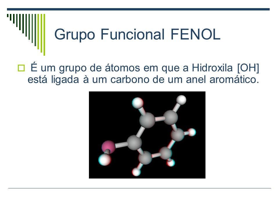 Grupo Funcional FENOL É um grupo de átomos em que a Hidroxila [OH] está ligada à um carbono de um anel aromático.