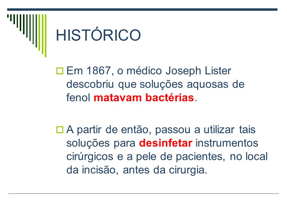 HISTÓRICO Em 1867, o médico Joseph Lister descobriu que soluções aquosas de fenol matavam bactérias.