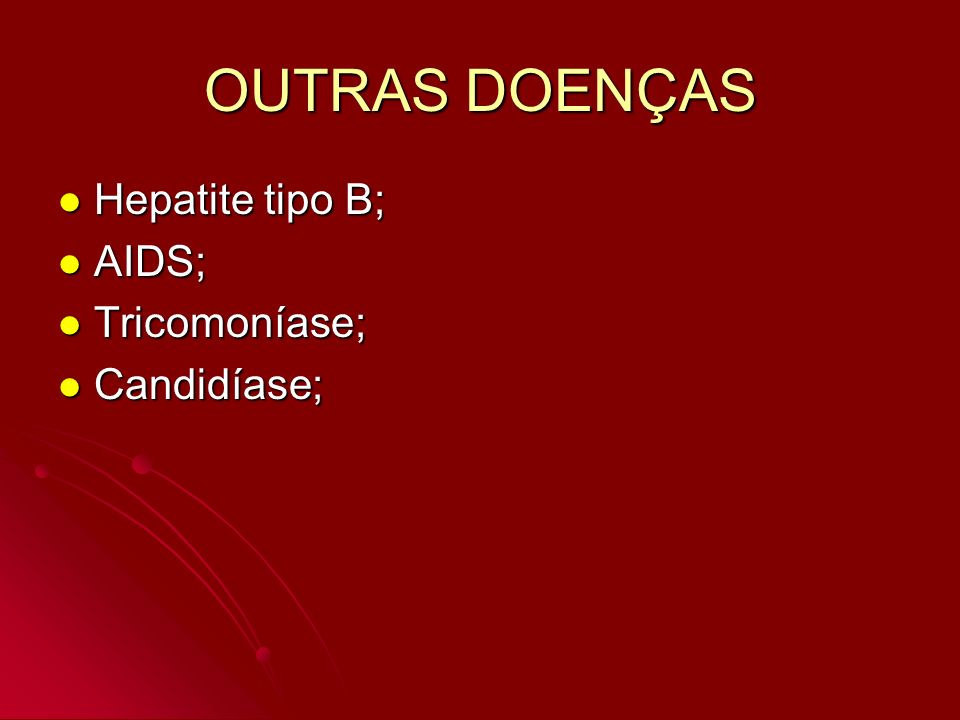 OUTRAS DOENÇAS Hepatite tipo B; AIDS; Tricomoníase; Candidíase;
