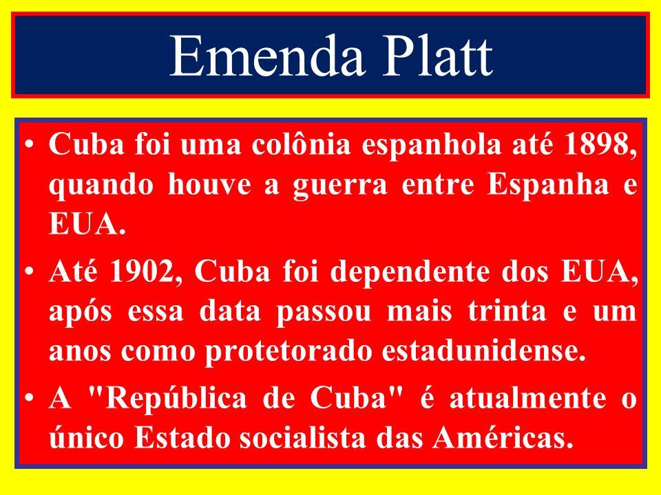 Emenda Platt Cuba foi uma colônia espanhola até 1898, quando houve a guerra entre Espanha e EUA.