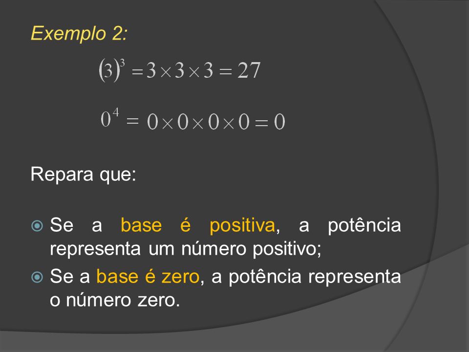 Exemplo 2: Repara que: Se a base é positiva, a potência representa um número positivo; Se a base é zero, a potência representa o número zero.