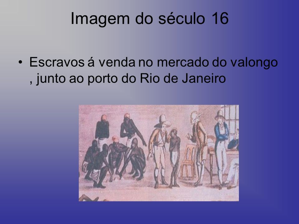 Imagem do século 16 Escravos á venda no mercado do valongo , junto ao porto do Rio de Janeiro