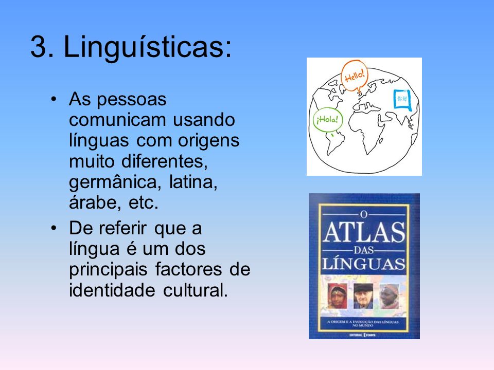 3. Linguísticas: As pessoas comunicam usando línguas com origens muito diferentes, germânica, latina, árabe, etc.