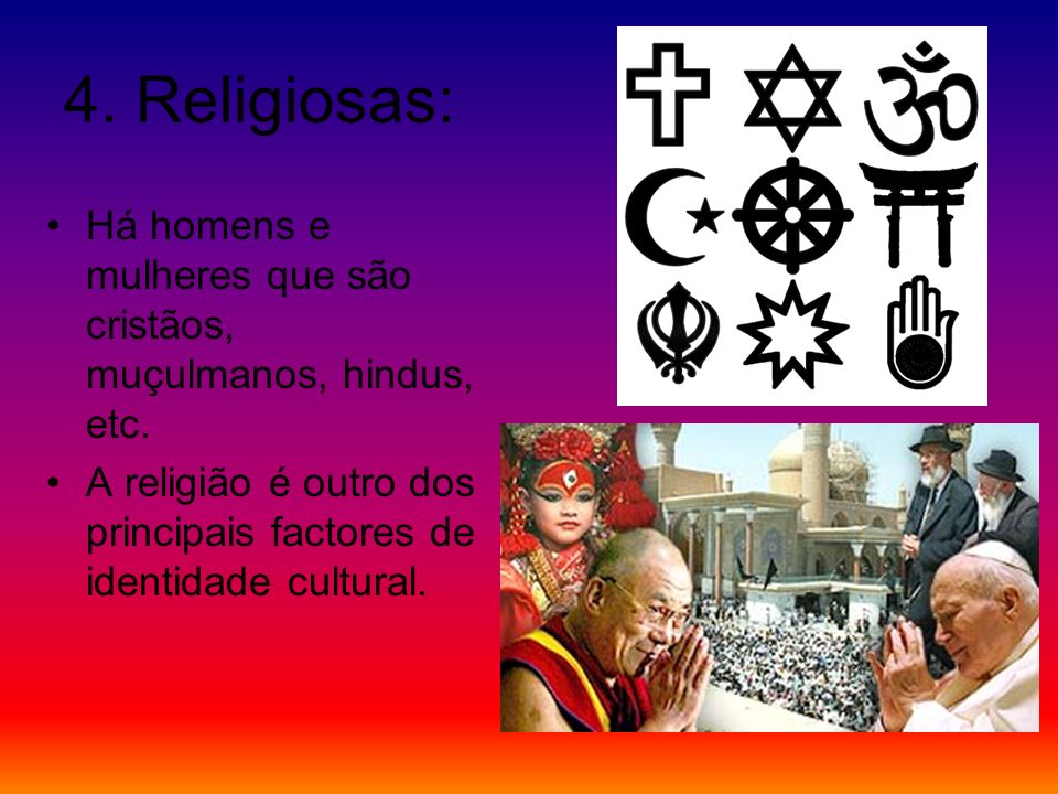 4. Religiosas: Há homens e mulheres que são cristãos, muçulmanos, hindus, etc.