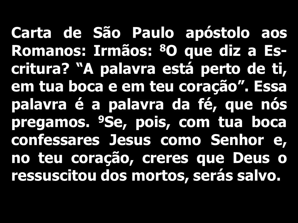 Carta de São Paulo apóstolo aos Romanos: Irmãos: 8O que diz a Es-critura.