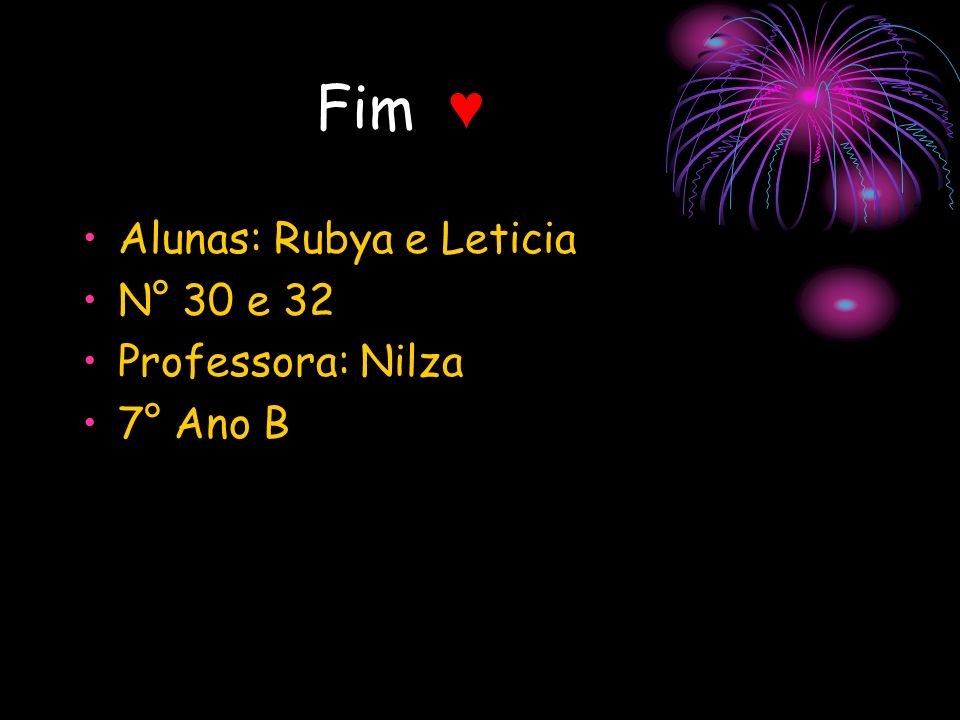Fim ♥ Alunas: Rubya e Leticia N° 30 e 32 Professora: Nilza 7° Ano B