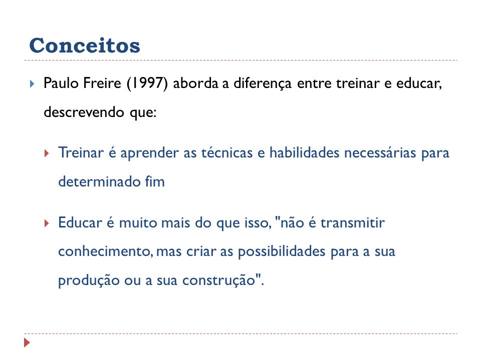 Conceitos Paulo Freire (1997) aborda a diferença entre treinar e educar, descrevendo que: