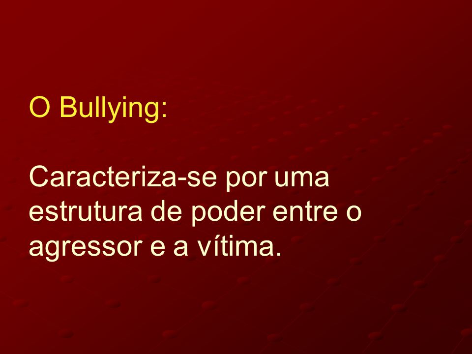 O Bullying: Caracteriza-se por uma estrutura de poder entre o agressor e a vítima.