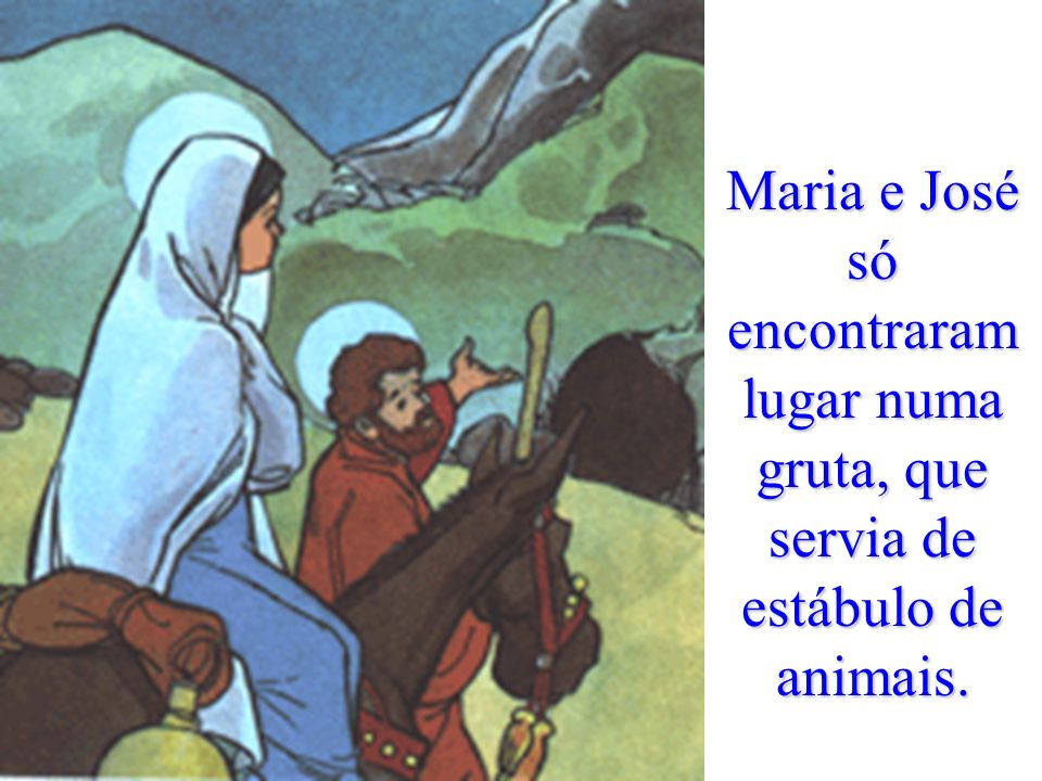 Maria e José só encontraram lugar numa gruta, que servia de estábulo de animais.