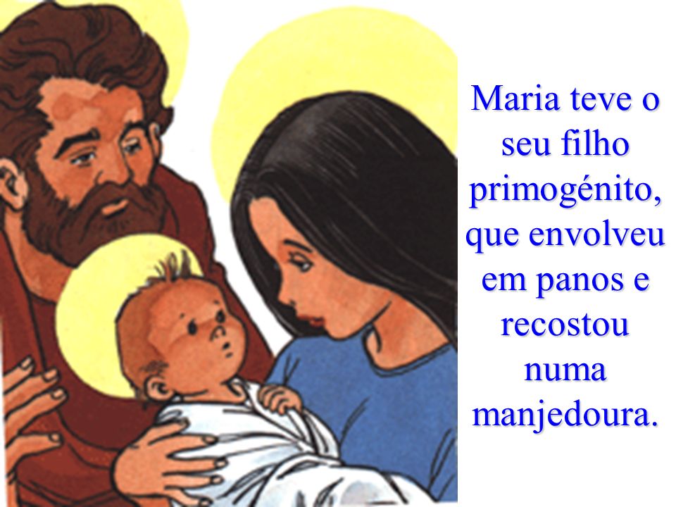Maria teve o seu filho primogénito, que envolveu em panos e recostou numa manjedoura.